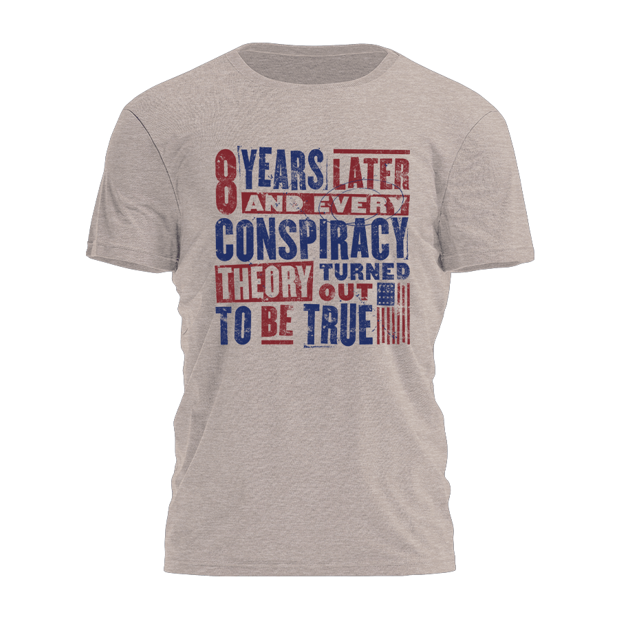 8 Years Later And Every Conspiracy Theory Turned Out To Be True Shirt Political T-Shirt - Roseregae