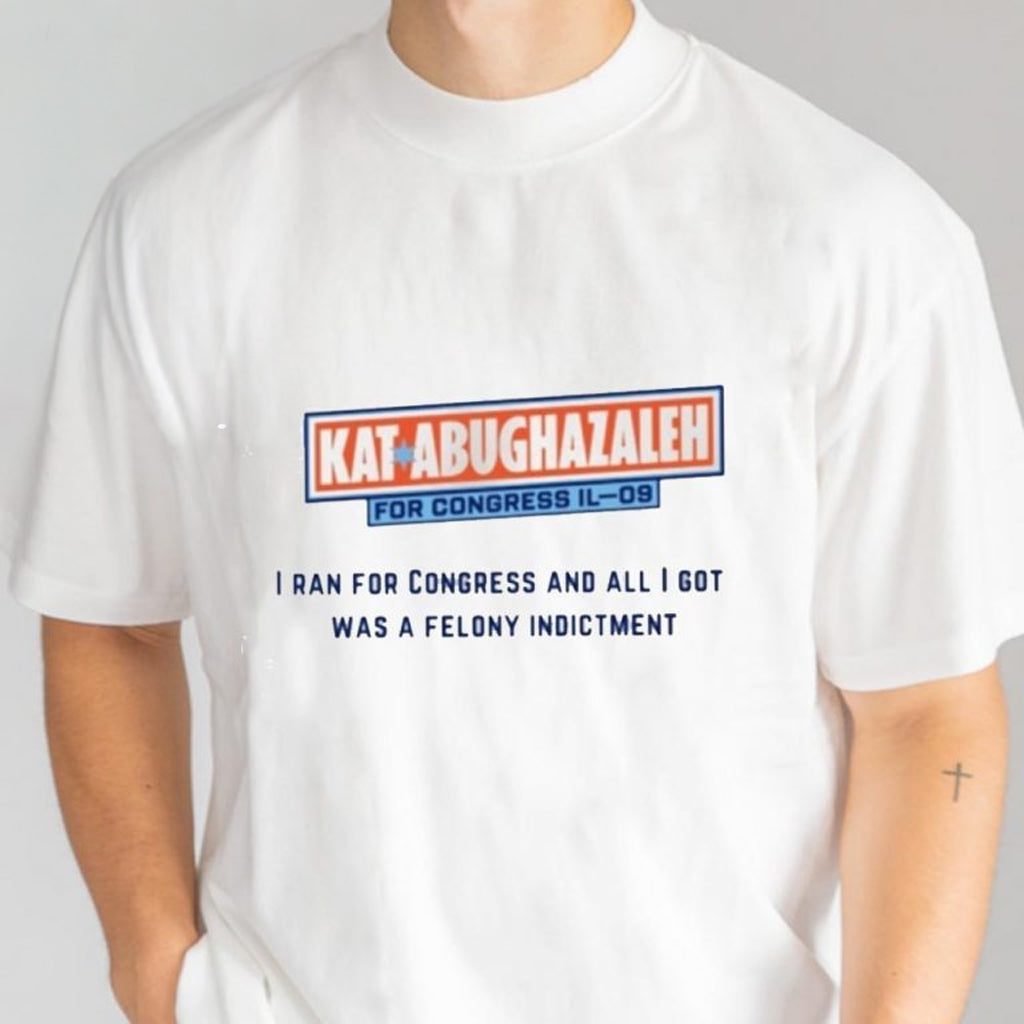 Kat Abughazaleh For Congress Il 09 T-Shirt All I Got Was A Felony Indictment Shirt Gifts - Roseregae