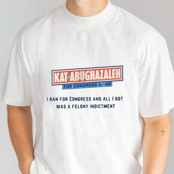 Kat Abughazaleh For Congress Il 09 T-Shirt All I Got Was A Felony Indictment Shirt Gifts - Roseregae