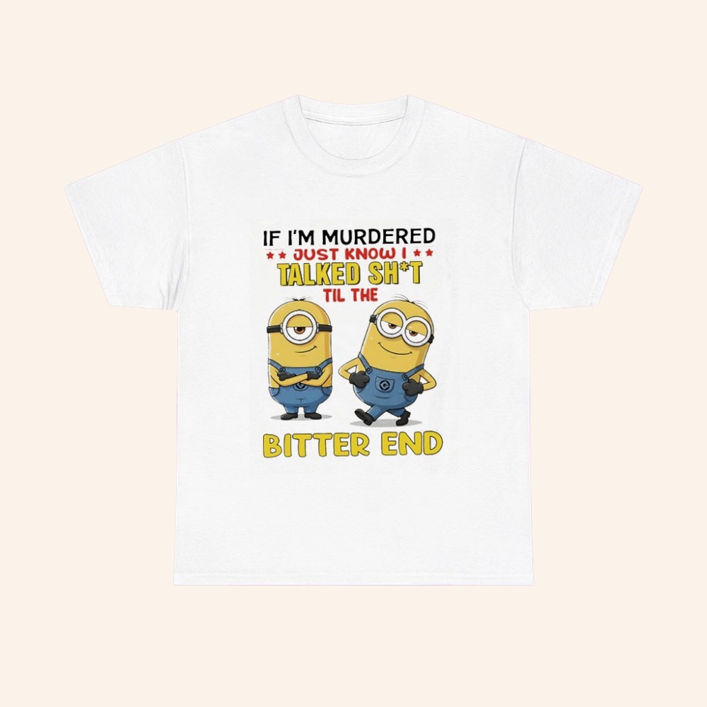 Minions If Im Murdered Just Know I Talked Shit Til The Bitter End T Shirt - Roseregae
