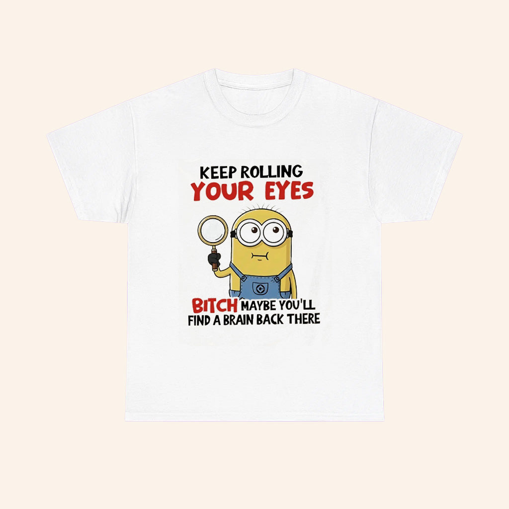 Minions Keep Rolling Your Eyes Bitch Maybe Youll Find A Brain Back There T Shirt - Roseregae