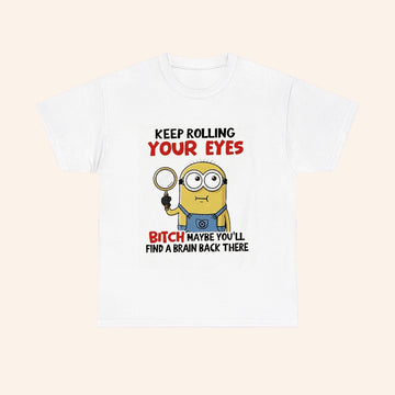 Minions Keep Rolling Your Eyes Bitch Maybe Youll Find A Brain Back There T Shirt - Roseregae