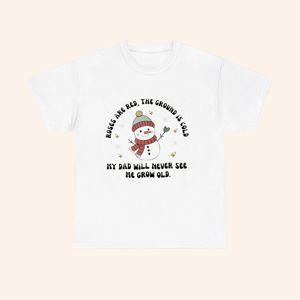 Snowman Roses Are Red The Ground Is Cold My Dad Will Never See Me Grow Old T Shirt - Roseregae