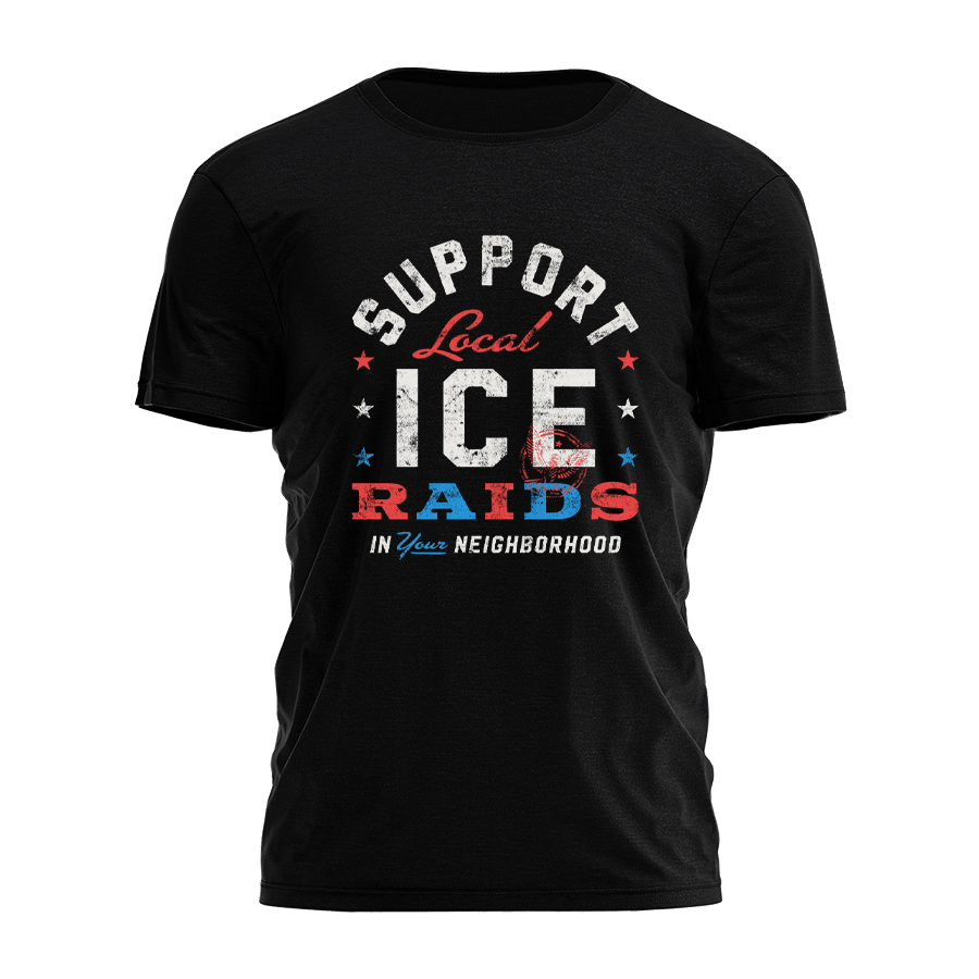 Support Local Ice Raids In Your Neighborhood Shirt Father's Day Gifts For Husband - Roseregae